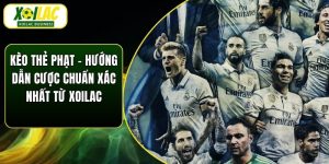 Kèo Thẻ Phạt - Hướng Dẫn Cược Chuẩn Xác Nhất Từ Xoilac